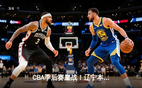 CBA季后赛鏖战！辽宁本钢加时险胜广东宏远，赵继伟狂砍33分率队逆转 - 3