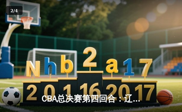 CBA总决赛第四回合：辽宁本钢加时逆转浙江稠州 总比分3-1夺赛点 - 2