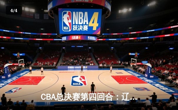 CBA总决赛第四回合：辽宁本钢加时逆转浙江稠州 总比分3-1夺赛点 - 4
