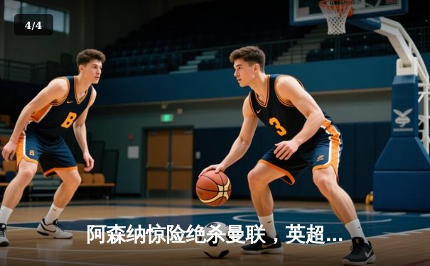 阿森纳惊险绝杀曼联，英超争冠悬念再起 - 4