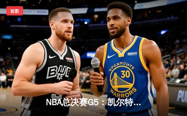 NBA总决赛G5：凯尔特人逆转勇士夺冠，塔图姆加冕FMVP